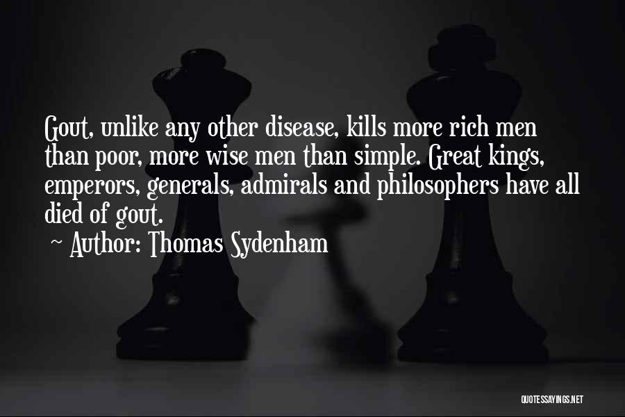 Thomas Sydenham Quotes: Gout, Unlike Any Other Disease, Kills More Rich Men Than Poor, More Wise Men Than Simple. Great Kings, Emperors, Generals,