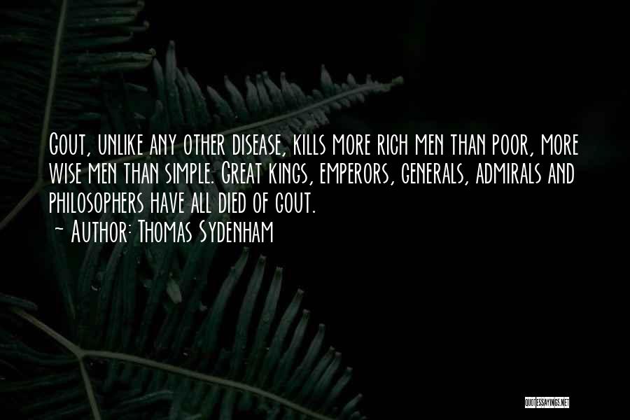 Thomas Sydenham Quotes: Gout, Unlike Any Other Disease, Kills More Rich Men Than Poor, More Wise Men Than Simple. Great Kings, Emperors, Generals,