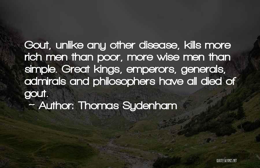 Thomas Sydenham Quotes: Gout, Unlike Any Other Disease, Kills More Rich Men Than Poor, More Wise Men Than Simple. Great Kings, Emperors, Generals,