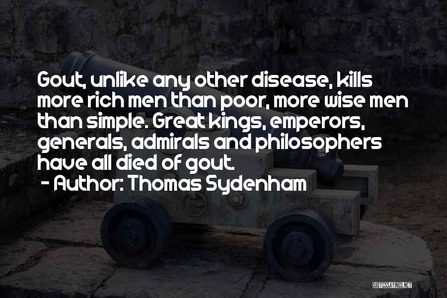 Thomas Sydenham Quotes: Gout, Unlike Any Other Disease, Kills More Rich Men Than Poor, More Wise Men Than Simple. Great Kings, Emperors, Generals,