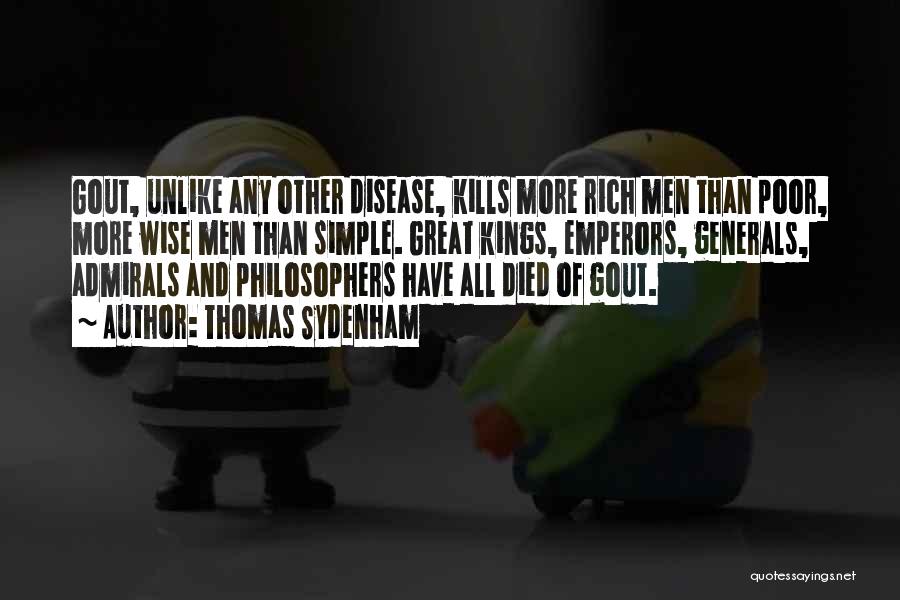 Thomas Sydenham Quotes: Gout, Unlike Any Other Disease, Kills More Rich Men Than Poor, More Wise Men Than Simple. Great Kings, Emperors, Generals,