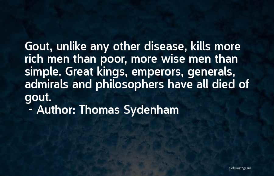 Thomas Sydenham Quotes: Gout, Unlike Any Other Disease, Kills More Rich Men Than Poor, More Wise Men Than Simple. Great Kings, Emperors, Generals,