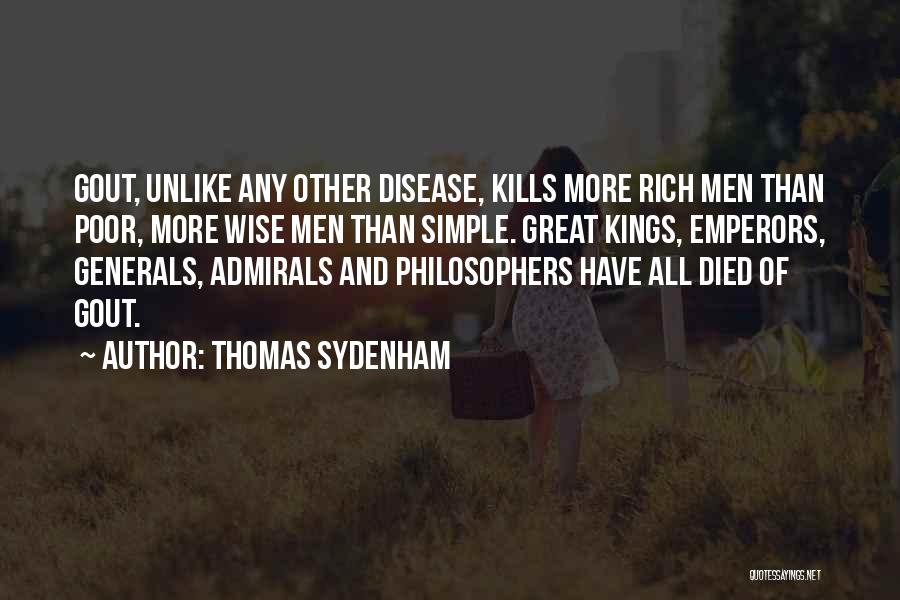 Thomas Sydenham Quotes: Gout, Unlike Any Other Disease, Kills More Rich Men Than Poor, More Wise Men Than Simple. Great Kings, Emperors, Generals,