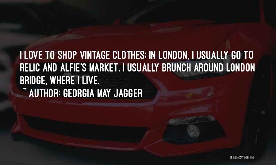Georgia May Jagger Quotes: I Love To Shop Vintage Clothes; In London, I Usually Go To Relic And Alfie's Market. I Usually Brunch Around