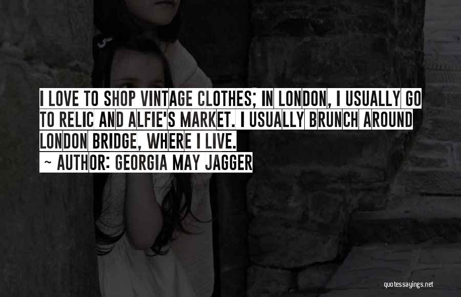 Georgia May Jagger Quotes: I Love To Shop Vintage Clothes; In London, I Usually Go To Relic And Alfie's Market. I Usually Brunch Around