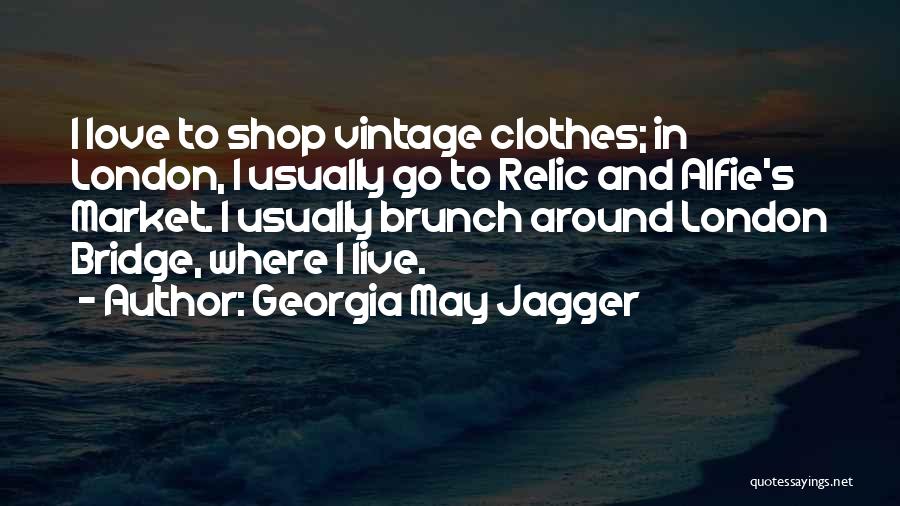 Georgia May Jagger Quotes: I Love To Shop Vintage Clothes; In London, I Usually Go To Relic And Alfie's Market. I Usually Brunch Around