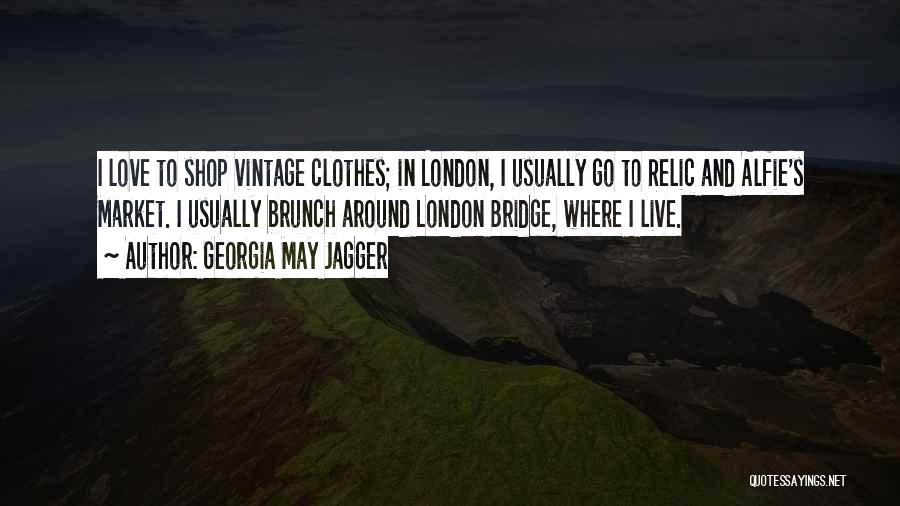 Georgia May Jagger Quotes: I Love To Shop Vintage Clothes; In London, I Usually Go To Relic And Alfie's Market. I Usually Brunch Around