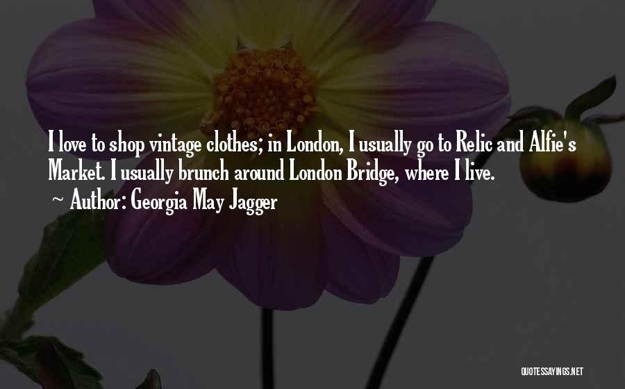 Georgia May Jagger Quotes: I Love To Shop Vintage Clothes; In London, I Usually Go To Relic And Alfie's Market. I Usually Brunch Around