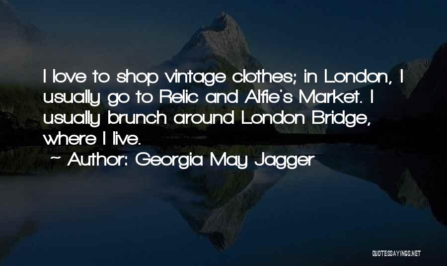 Georgia May Jagger Quotes: I Love To Shop Vintage Clothes; In London, I Usually Go To Relic And Alfie's Market. I Usually Brunch Around