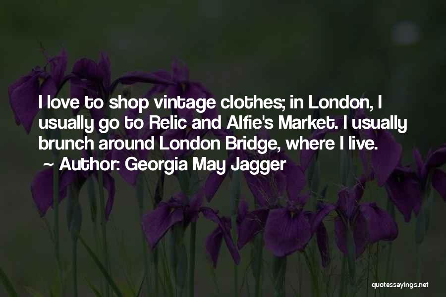 Georgia May Jagger Quotes: I Love To Shop Vintage Clothes; In London, I Usually Go To Relic And Alfie's Market. I Usually Brunch Around