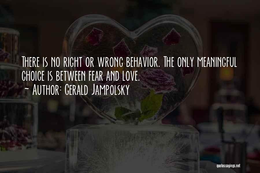 Gerald Jampolsky Quotes: There Is No Right Or Wrong Behavior. The Only Meaningful Choice Is Between Fear And Love.