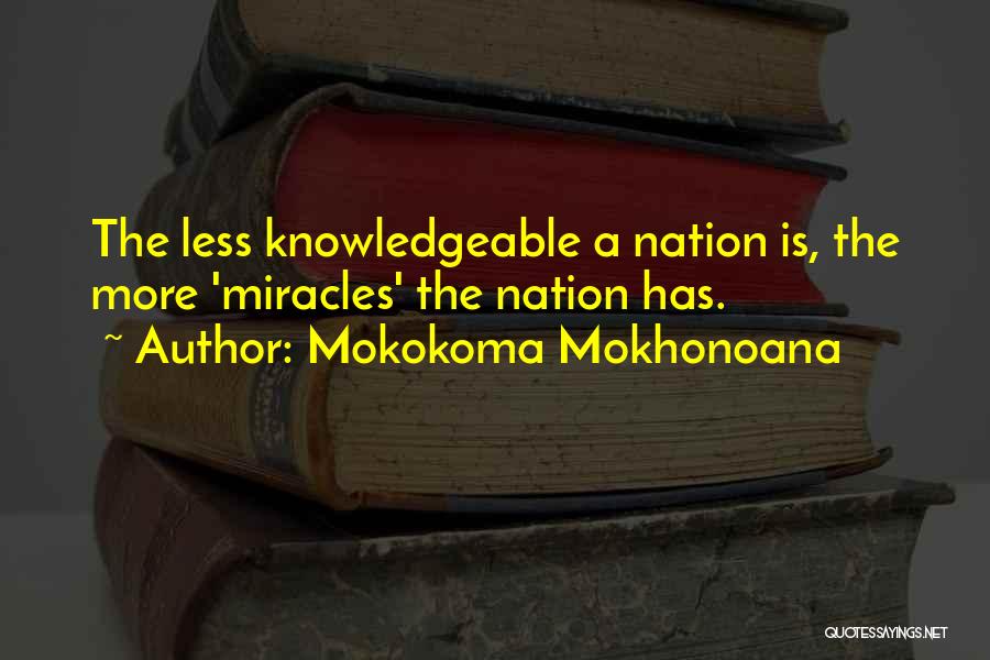 Mokokoma Mokhonoana Quotes: The Less Knowledgeable A Nation Is, The More 'miracles' The Nation Has.