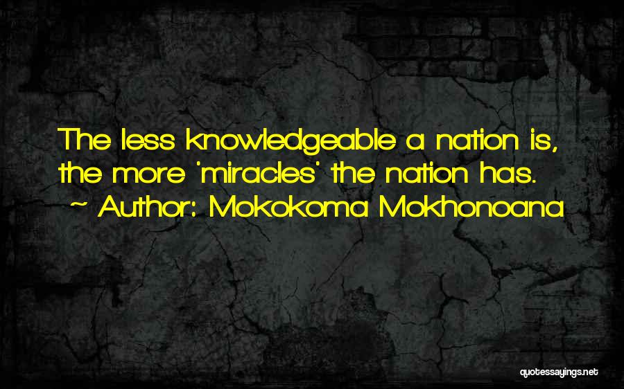 Mokokoma Mokhonoana Quotes: The Less Knowledgeable A Nation Is, The More 'miracles' The Nation Has.