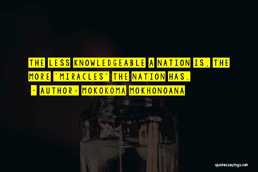 Mokokoma Mokhonoana Quotes: The Less Knowledgeable A Nation Is, The More 'miracles' The Nation Has.