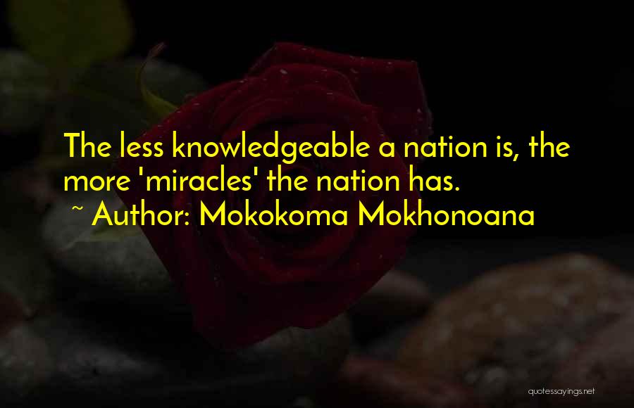 Mokokoma Mokhonoana Quotes: The Less Knowledgeable A Nation Is, The More 'miracles' The Nation Has.