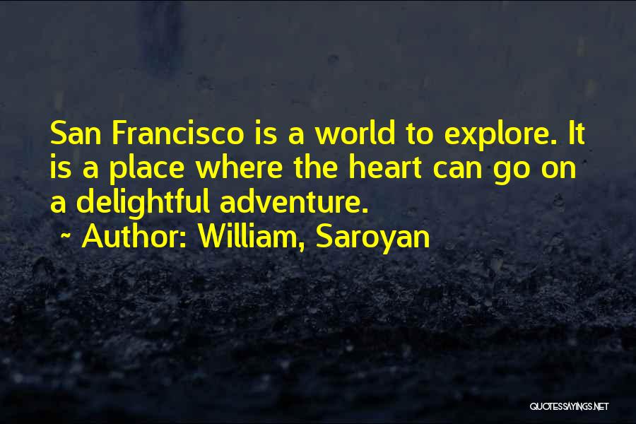 William, Saroyan Quotes: San Francisco Is A World To Explore. It Is A Place Where The Heart Can Go On A Delightful Adventure.