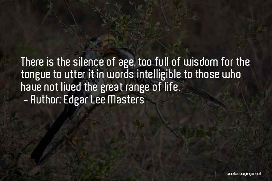 Edgar Lee Masters Quotes: There Is The Silence Of Age, Too Full Of Wisdom For The Tongue To Utter It In Words Intelligible To