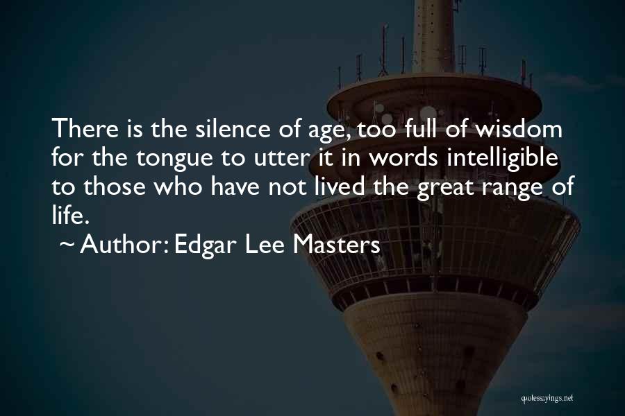 Edgar Lee Masters Quotes: There Is The Silence Of Age, Too Full Of Wisdom For The Tongue To Utter It In Words Intelligible To
