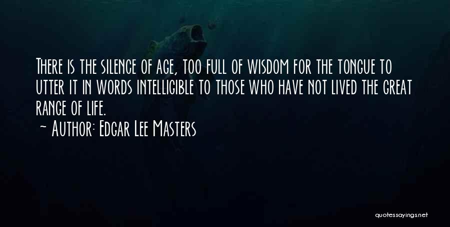 Edgar Lee Masters Quotes: There Is The Silence Of Age, Too Full Of Wisdom For The Tongue To Utter It In Words Intelligible To