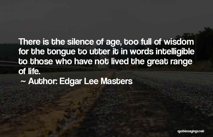 Edgar Lee Masters Quotes: There Is The Silence Of Age, Too Full Of Wisdom For The Tongue To Utter It In Words Intelligible To