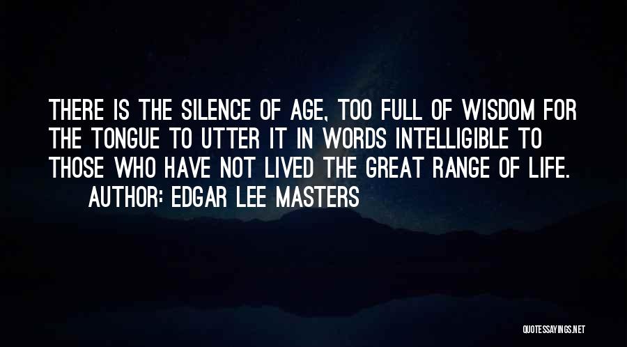 Edgar Lee Masters Quotes: There Is The Silence Of Age, Too Full Of Wisdom For The Tongue To Utter It In Words Intelligible To