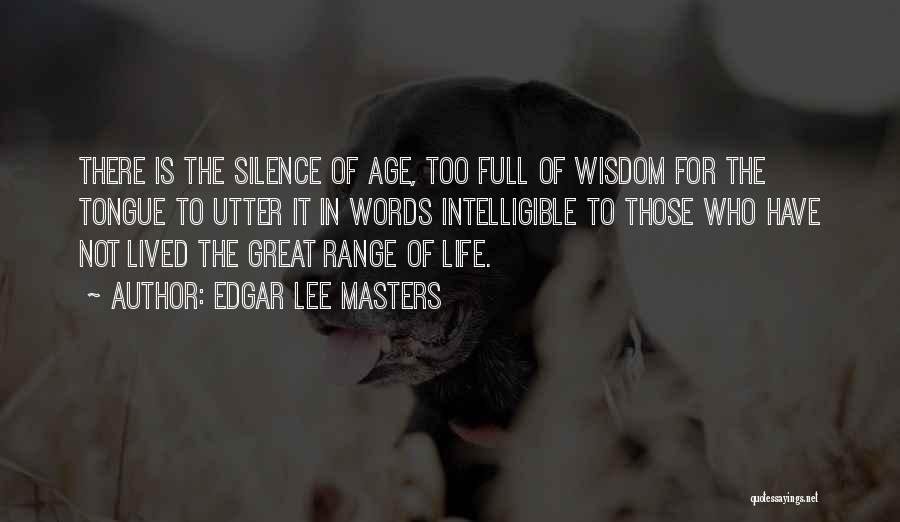 Edgar Lee Masters Quotes: There Is The Silence Of Age, Too Full Of Wisdom For The Tongue To Utter It In Words Intelligible To