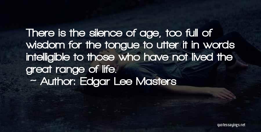 Edgar Lee Masters Quotes: There Is The Silence Of Age, Too Full Of Wisdom For The Tongue To Utter It In Words Intelligible To