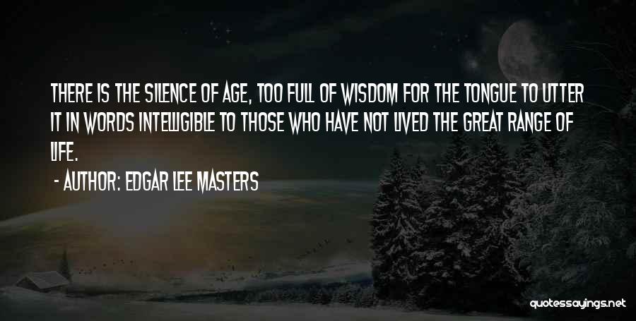 Edgar Lee Masters Quotes: There Is The Silence Of Age, Too Full Of Wisdom For The Tongue To Utter It In Words Intelligible To