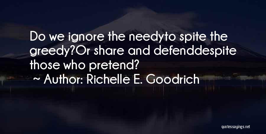 Richelle E. Goodrich Quotes: Do We Ignore The Needyto Spite The Greedy?or Share And Defenddespite Those Who Pretend?