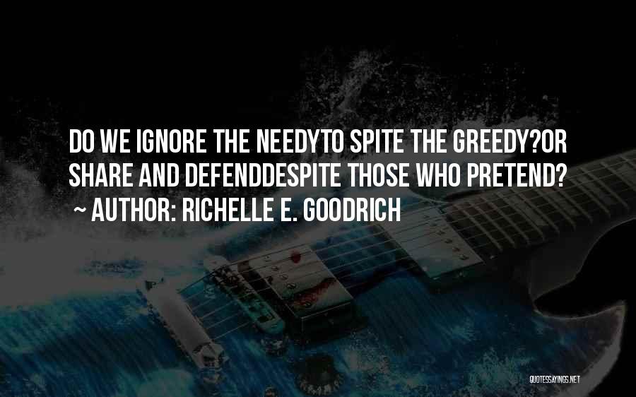 Richelle E. Goodrich Quotes: Do We Ignore The Needyto Spite The Greedy?or Share And Defenddespite Those Who Pretend?