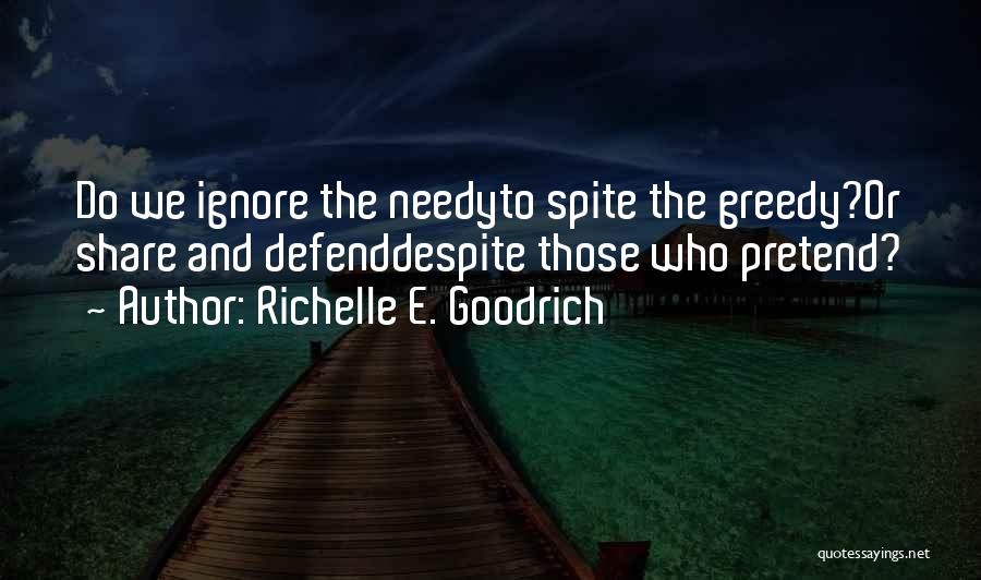 Richelle E. Goodrich Quotes: Do We Ignore The Needyto Spite The Greedy?or Share And Defenddespite Those Who Pretend?