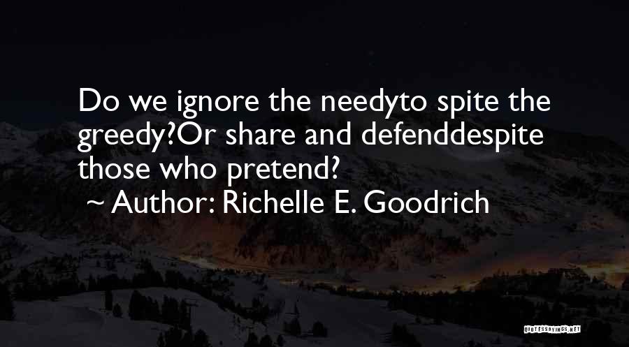 Richelle E. Goodrich Quotes: Do We Ignore The Needyto Spite The Greedy?or Share And Defenddespite Those Who Pretend?