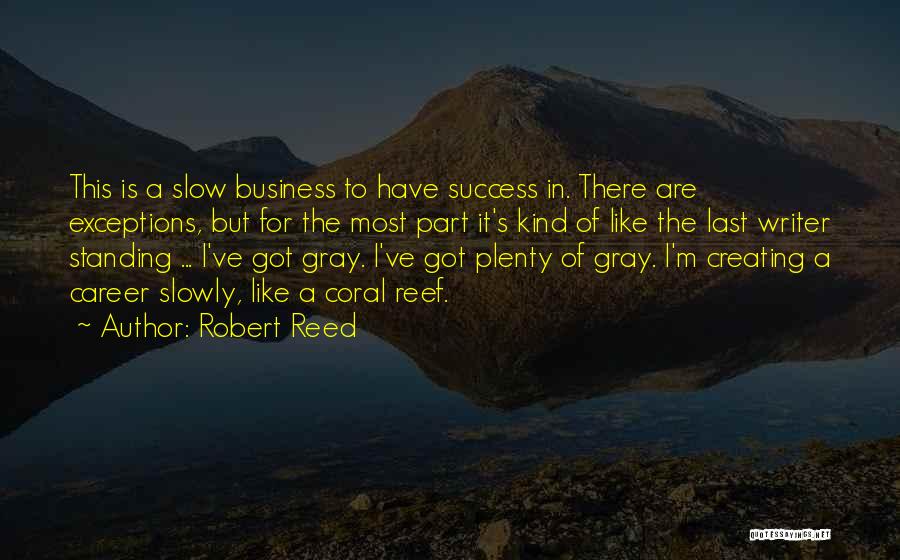 Robert Reed Quotes: This Is A Slow Business To Have Success In. There Are Exceptions, But For The Most Part It's Kind Of