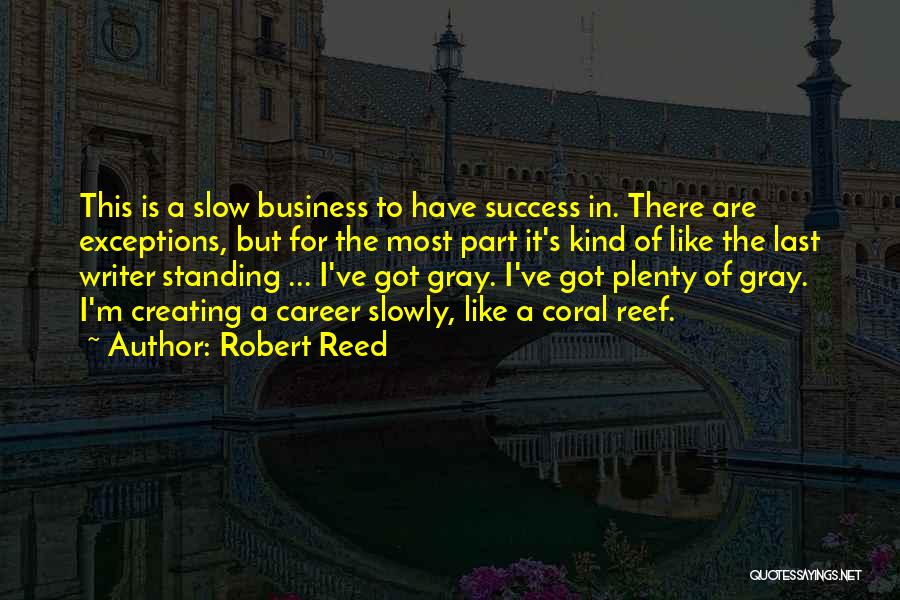 Robert Reed Quotes: This Is A Slow Business To Have Success In. There Are Exceptions, But For The Most Part It's Kind Of