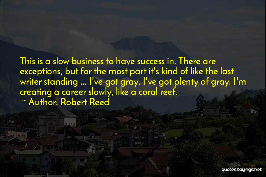 Robert Reed Quotes: This Is A Slow Business To Have Success In. There Are Exceptions, But For The Most Part It's Kind Of