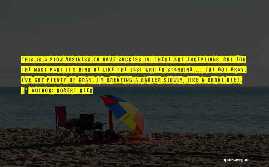 Robert Reed Quotes: This Is A Slow Business To Have Success In. There Are Exceptions, But For The Most Part It's Kind Of