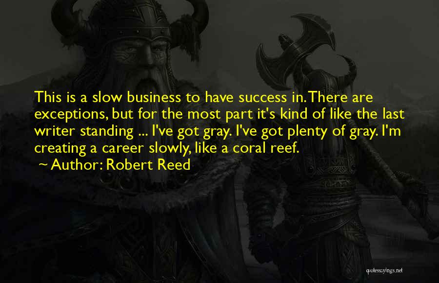 Robert Reed Quotes: This Is A Slow Business To Have Success In. There Are Exceptions, But For The Most Part It's Kind Of