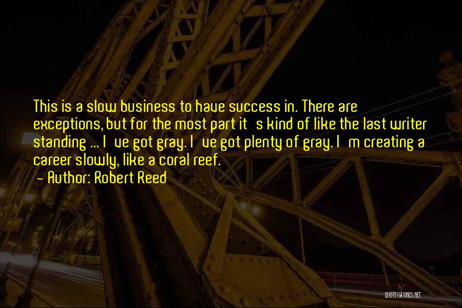 Robert Reed Quotes: This Is A Slow Business To Have Success In. There Are Exceptions, But For The Most Part It's Kind Of