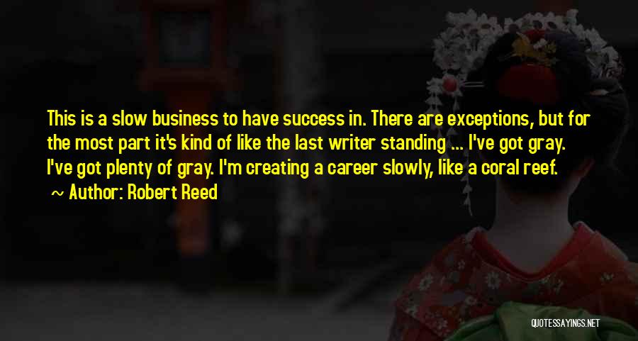 Robert Reed Quotes: This Is A Slow Business To Have Success In. There Are Exceptions, But For The Most Part It's Kind Of