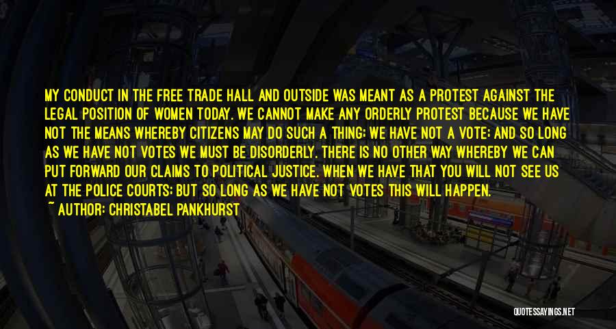 Christabel Pankhurst Quotes: My Conduct In The Free Trade Hall And Outside Was Meant As A Protest Against The Legal Position Of Women