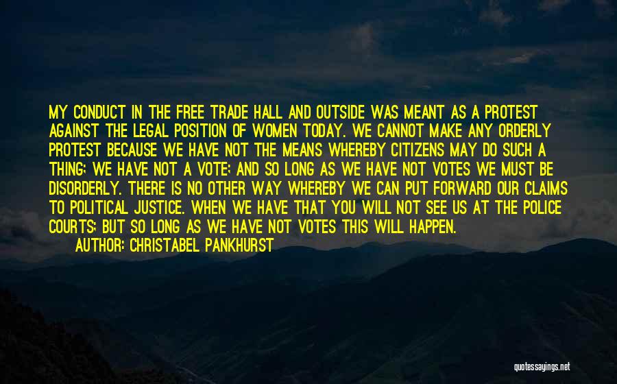 Christabel Pankhurst Quotes: My Conduct In The Free Trade Hall And Outside Was Meant As A Protest Against The Legal Position Of Women