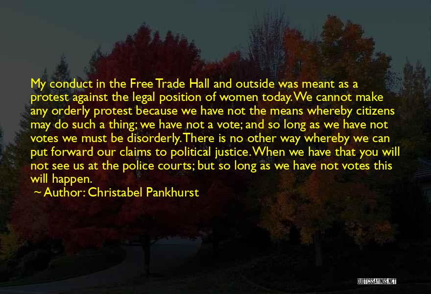 Christabel Pankhurst Quotes: My Conduct In The Free Trade Hall And Outside Was Meant As A Protest Against The Legal Position Of Women