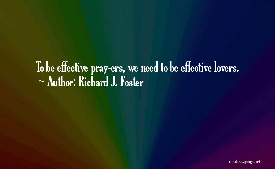 Richard J. Foster Quotes: To Be Effective Pray-ers, We Need To Be Effective Lovers.