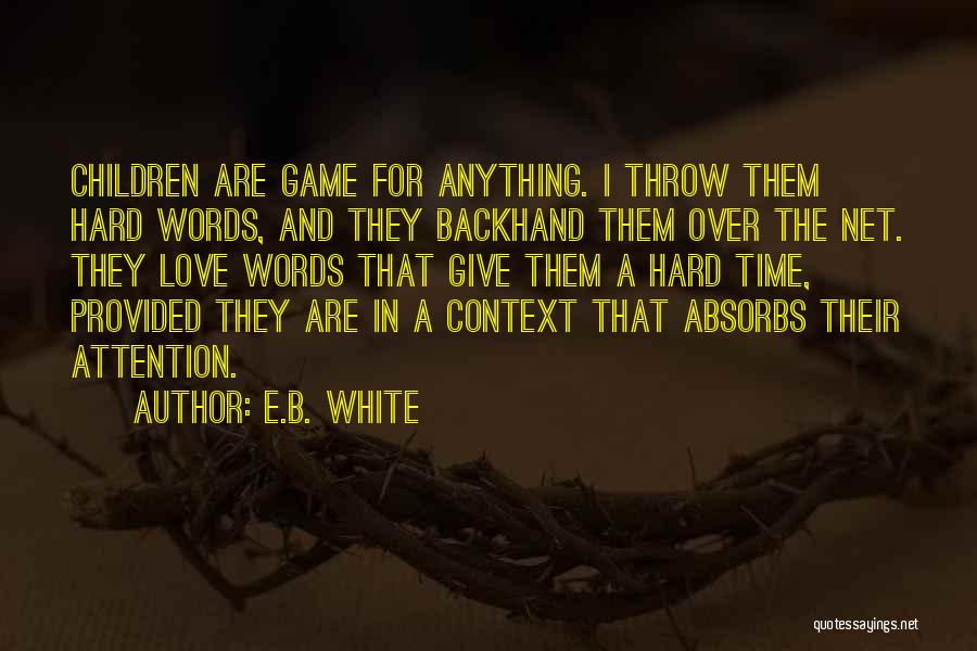 E.B. White Quotes: Children Are Game For Anything. I Throw Them Hard Words, And They Backhand Them Over The Net. They Love Words