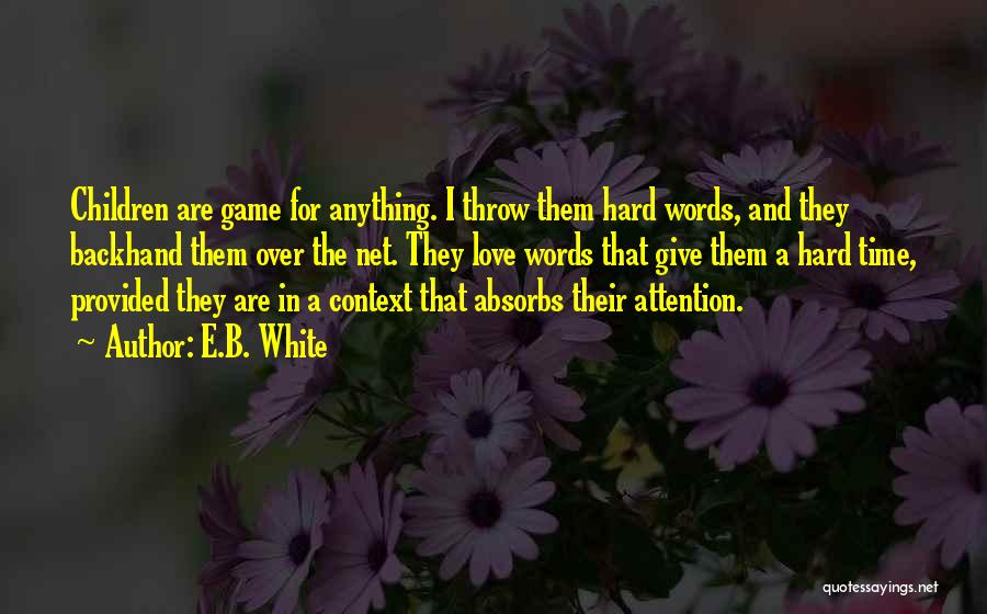 E.B. White Quotes: Children Are Game For Anything. I Throw Them Hard Words, And They Backhand Them Over The Net. They Love Words