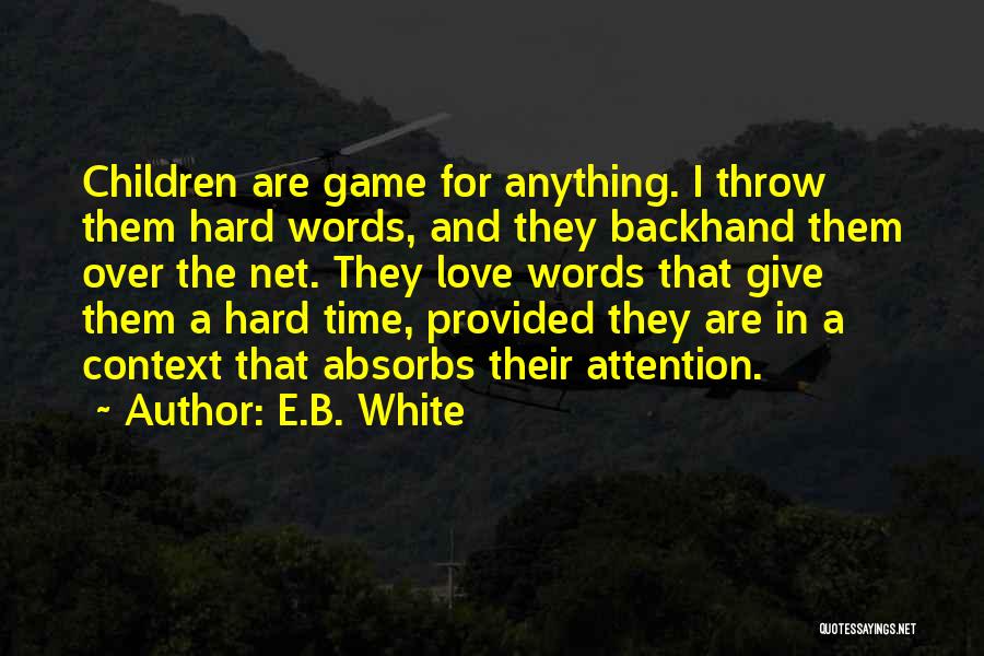 E.B. White Quotes: Children Are Game For Anything. I Throw Them Hard Words, And They Backhand Them Over The Net. They Love Words