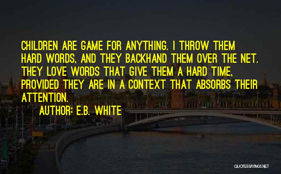 E.B. White Quotes: Children Are Game For Anything. I Throw Them Hard Words, And They Backhand Them Over The Net. They Love Words