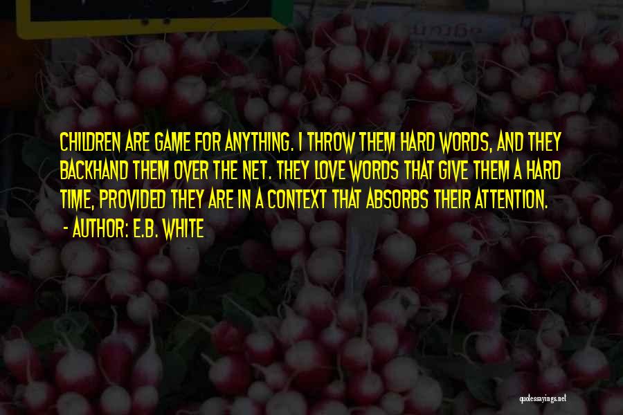 E.B. White Quotes: Children Are Game For Anything. I Throw Them Hard Words, And They Backhand Them Over The Net. They Love Words