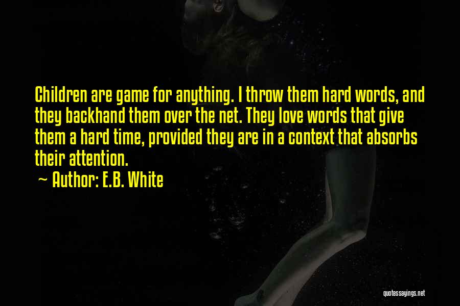 E.B. White Quotes: Children Are Game For Anything. I Throw Them Hard Words, And They Backhand Them Over The Net. They Love Words