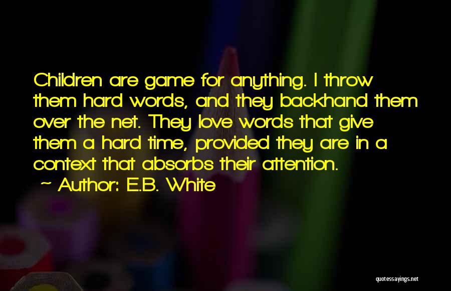 E.B. White Quotes: Children Are Game For Anything. I Throw Them Hard Words, And They Backhand Them Over The Net. They Love Words